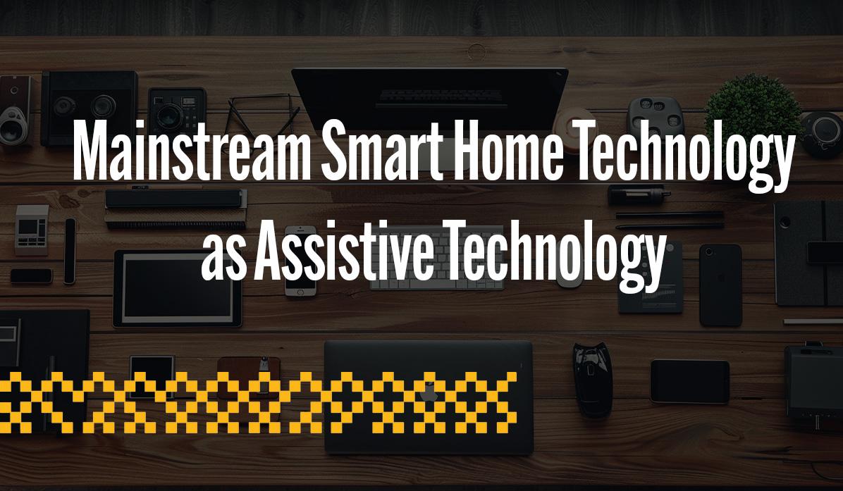 A desk full of SmartTech devices.   Reads "Mainstream Smart Home Technology as Assistive Technology"
